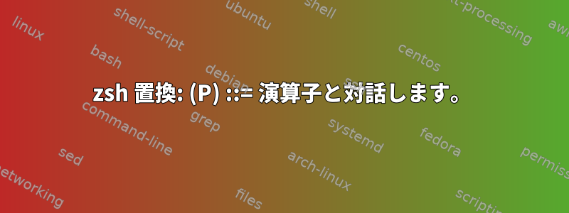 zsh 置換: (P) ::= 演算子と対話します。