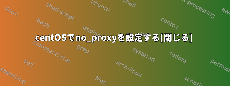 centOSでno_proxyを設定する[閉じる]