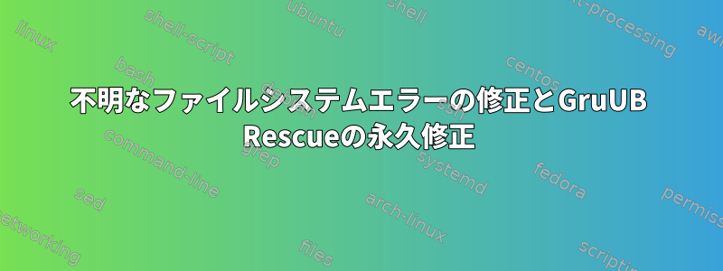 不明なファイルシステムエラーの修正とGruUB Rescueの永久修正