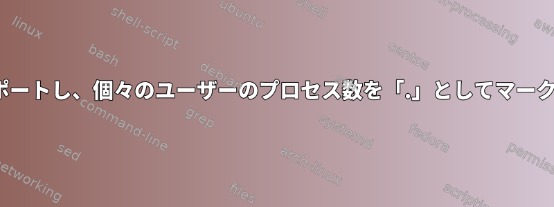 Linuxプロセスをインポートし、個々のユーザーのプロセス数を「.」としてマークするシェルスクリプト