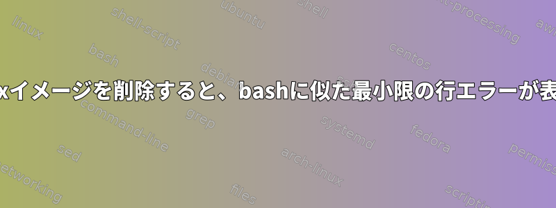 すべてのLinuxイメージを削除すると、bashに似た最小限の行エラーが表示されます。