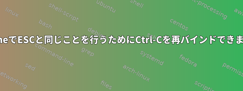 readlineでESCと同じことを行うためにCtrl-Cを再バインドできますか？