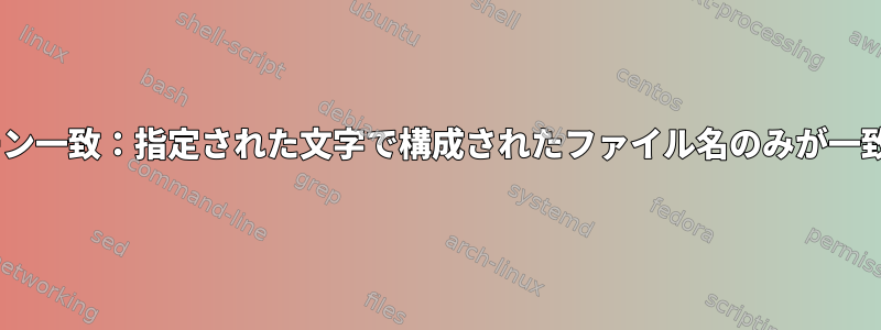 zshパターン一致：指定された文字で構成されたファイル名のみが一致します。