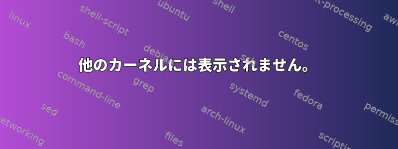 他のカーネルには表示されません。