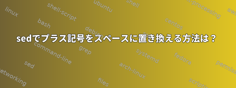 sedでプラス記号をスペースに置き換える方法は？