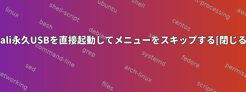 Kali永久USBを直接起動してメニューをスキップする[閉じる]