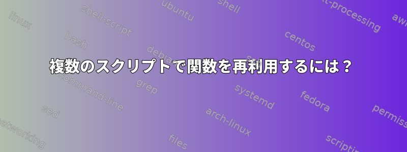 複数のスクリプトで関数を再利用するには？