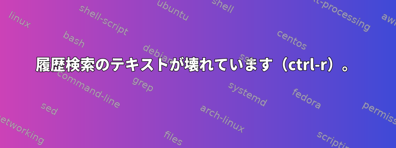 履歴検索のテキストが壊れています（ctrl-r）。