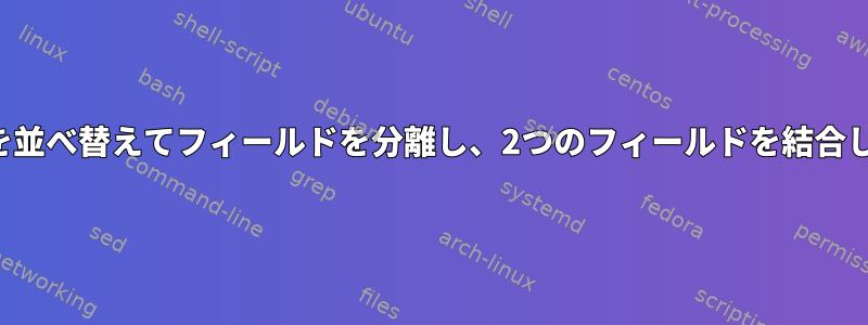 パイプを並べ替えてフィールドを分離し、2つのフィールドを結合します。