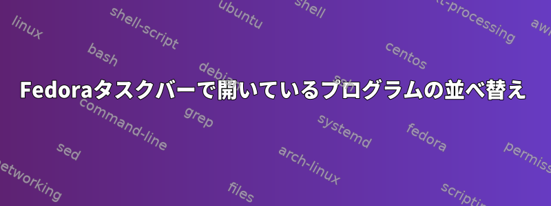 Fedoraタスクバーで開いているプログラムの並べ替え