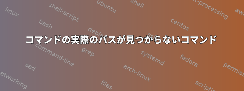 コマンドの実際のパスが見つからないコマンド