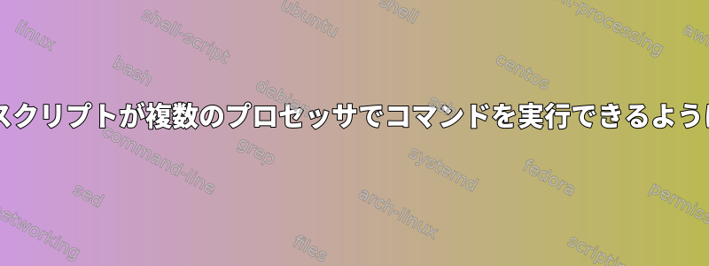 Bashスクリプトが複数のプロセッサでコマンドを実行できるようにする