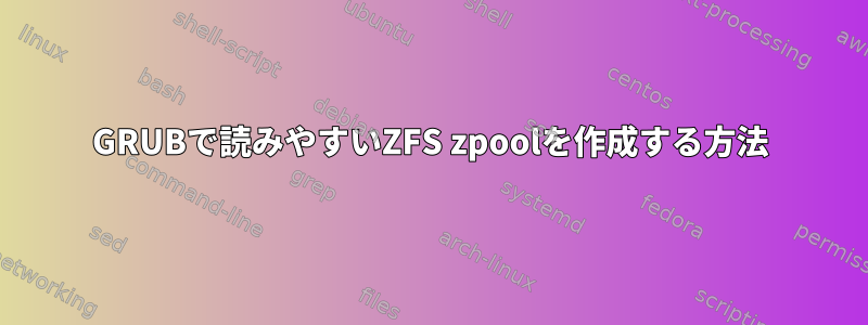 GRUBで読みやすいZFS zpoolを作成する方法