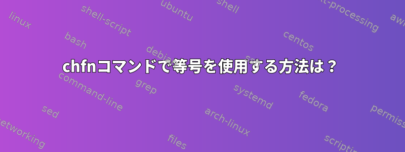 chfnコマンドで等号を使用する方法は？