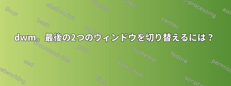 dwm。最後の2つのウィンドウを切り替えるには？