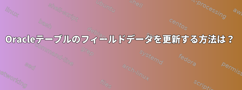 Oracleテーブルのフィールドデータを更新する方法は？