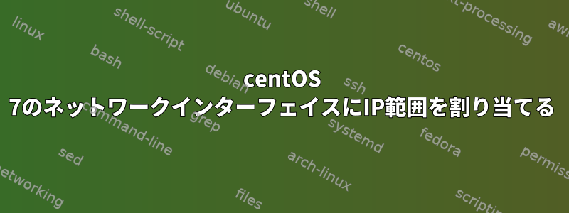 centOS 7のネットワークインターフェイスにIP範囲を割り当てる