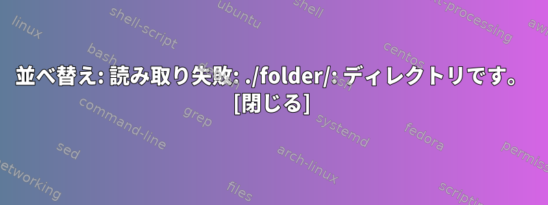 並べ替え: 読み取り失敗: ./folder/: ディレクトリです。 [閉じる]