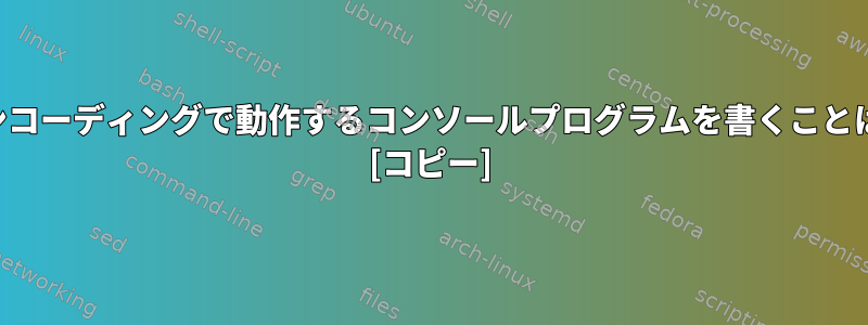 マルチ文字エンコーディングで動作するコンソールプログラムを書くことはできますか？ [コピー]