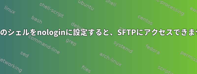 ユーザーのシェルをnologinに設定すると、SFTPにアクセスできませんか？