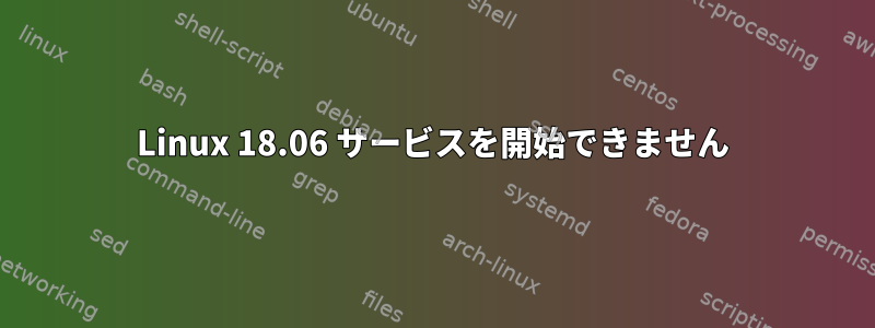 Linux 18.06 サービスを開始できません