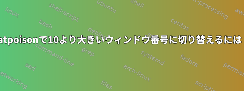 Ratpoisonで10より大きいウィンドウ番号に切り替えるには？