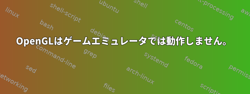 OpenGLはゲームエミュレータでは動作しません。