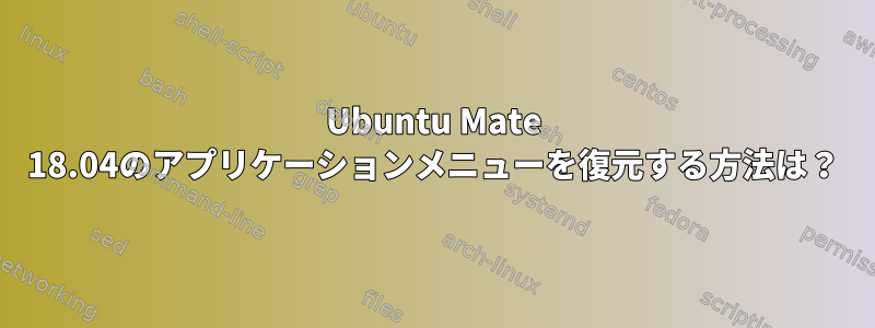 Ubuntu Mate 18.04のアプリケーションメニューを復元する方法は？