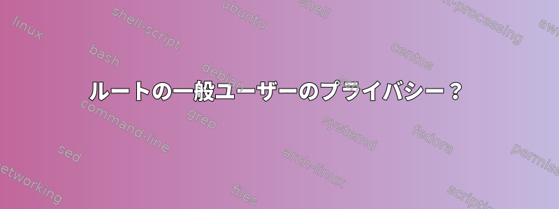 ルートの一般ユーザーのプライバシー？