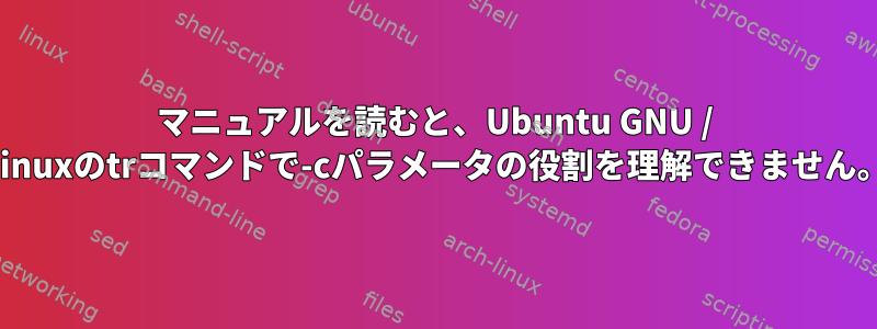 マニュアルを読むと、Ubuntu GNU / Linuxのtrコマンドで-cパラメータの役割を理解できません。