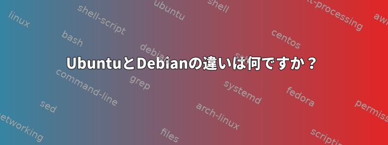 UbuntuとDebianの違いは何ですか？