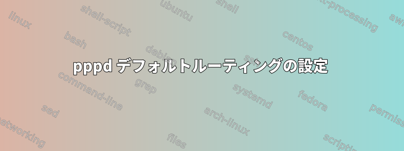 pppd デフォルトルーティングの設定