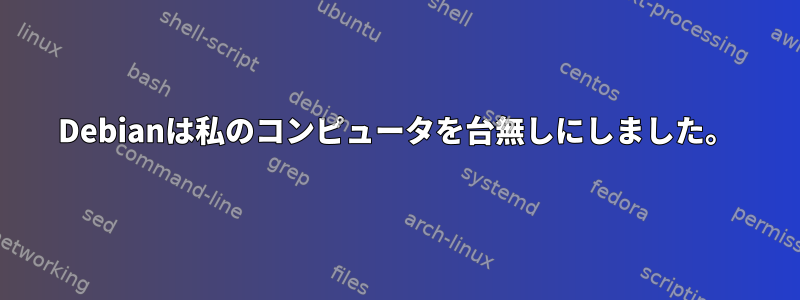 Debianは私のコンピュータを台無しにしました。