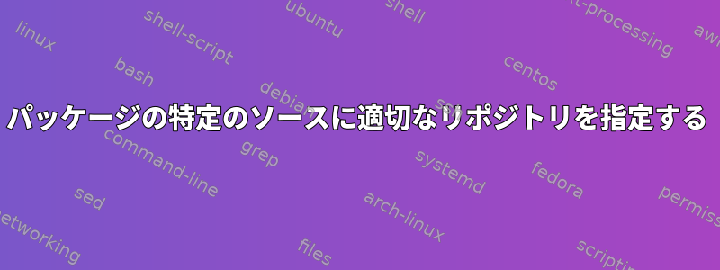 パッケージの特定のソースに適切なリポジトリを指定する