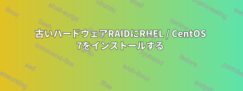 古いハードウェアRAIDにRHEL / CentOS 7をインストールする