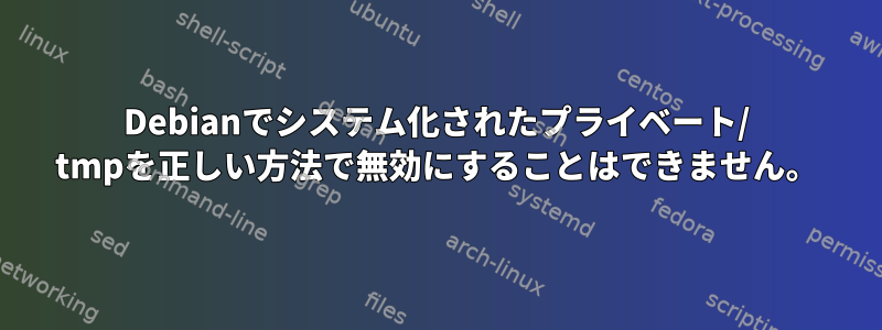 Debianでシステム化されたプライベート/ tmpを正しい方法で無効にすることはできません。