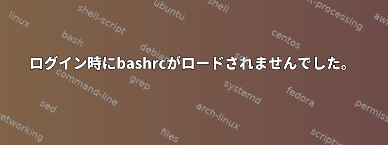 ログイン時にbashrcがロードされませんでした。