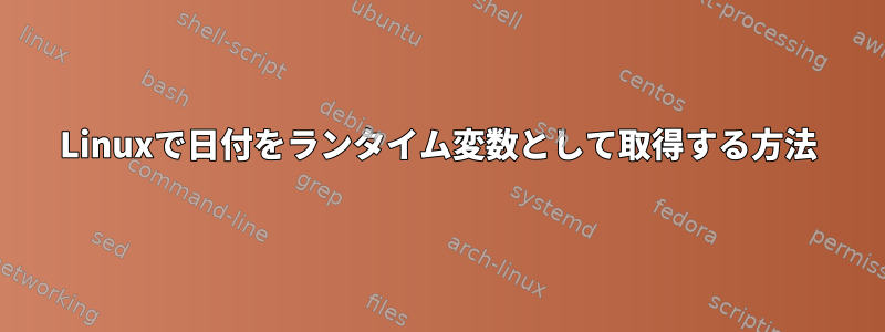 Linuxで日付をランタイム変数として取得する方法