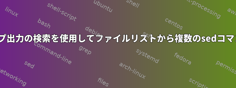 xargsを介したパイプ出力の検索を使用してファイルリストから複数のsedコマンドを実行する方法