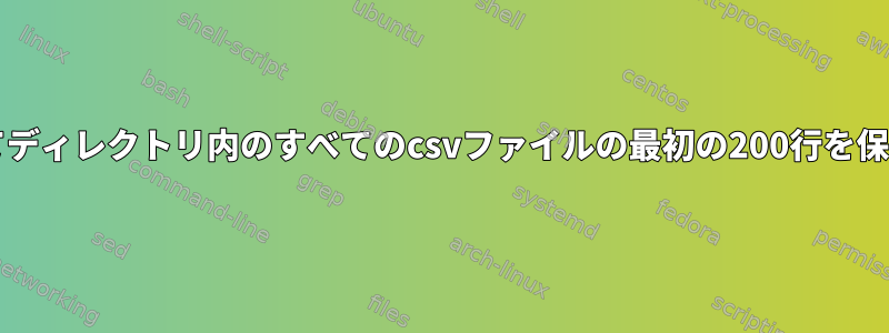 bashを使用してディレクトリ内のすべてのcsvファイルの最初の200行を保持する方法は？