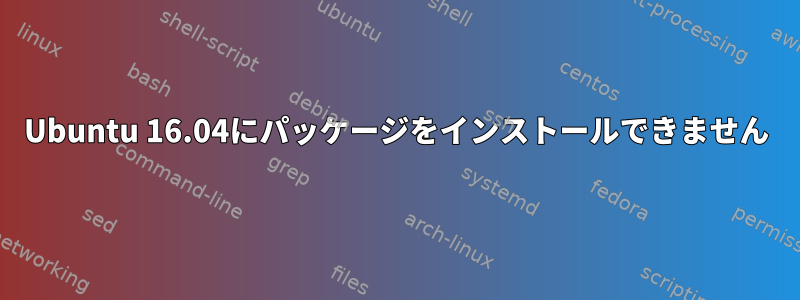 Ubuntu 16.04にパッケージをインストールできません