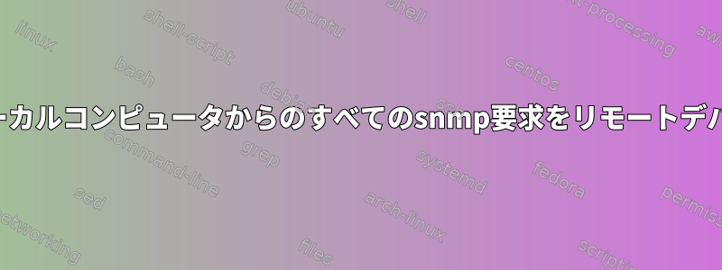 プロキシサーバーを介してローカルコンピュータからのすべてのsnmp要求をリモートデバイスにルーティングする方法