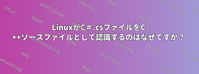 LinuxがC＃.csファイルをC ++ソースファイルとして認識するのはなぜですか？