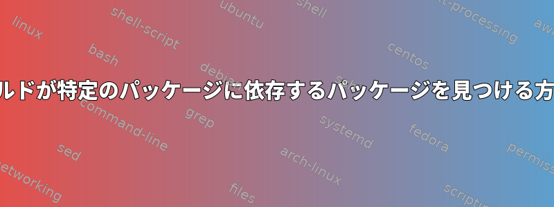 ビルドが特定のパッケージに依存するパッケージを見つける方法