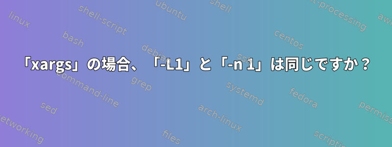 「xargs」の場合、「-L1」と「-n 1」は同じですか？