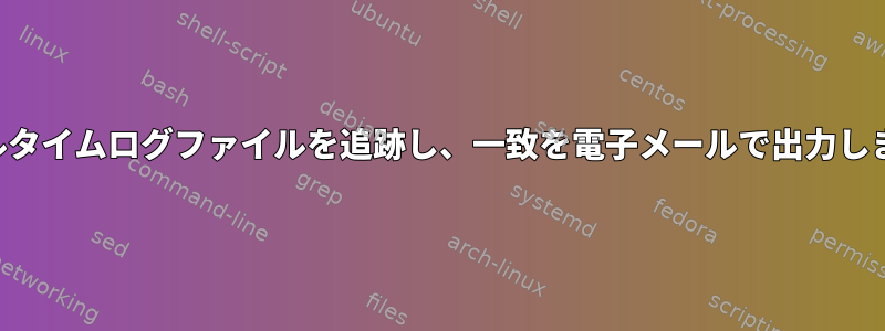 リアルタイムログファイルを追跡し、一致を電子メールで出力します。