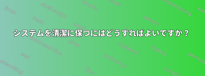 システムを清潔に保つにはどうすればよいですか？