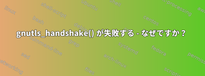 gnutls_handshake() が失敗する - なぜですか？