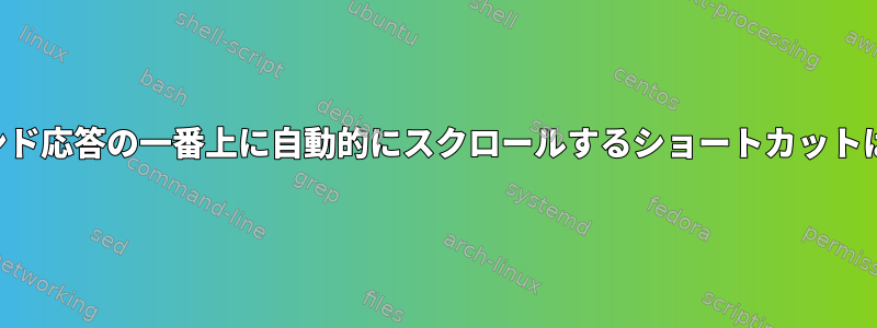 端末からコマンド応答の一番上に自動的にスクロールするショートカットはありますか？