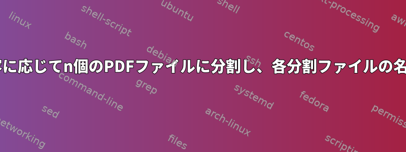 1つの大きなPDFファイルを内容に応じてn個のPDFファイルに分割し、各分割ファイルの名前を変更します（Bashで）。